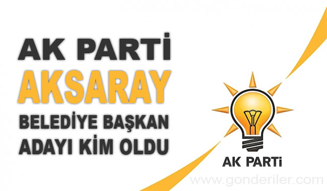 AK Parti Aksaray belediye başkan adayı kim oldu?